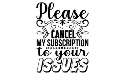 Please cancel my subscription to your issues- Funny t shirts design, Hand drawn lettering phrase, Calligraphy t shirt design, Isolated on white background, svg Files for Cutting Cricut and Silhouette,