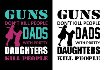 guns don't kill people dada with pretty daughters kill people t-shirt. father day's t-shirt. dad t-shirt design