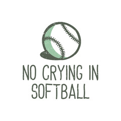 t-shirt design slogan typography no crying in softball with baseball vintage illustration
