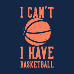 t-shirt design slogan typography i can't i have basketball with basketball vintage illustration