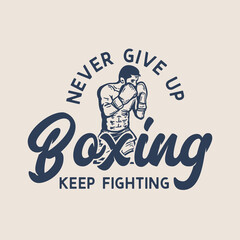 t-shirt design slogan typography never give up boxing keep fighting with boxer man doing boxing stance vintage illustration