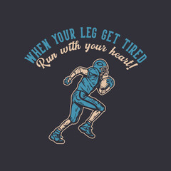 t shirt design when your leg get tired, run with your heart with football player holding rugby ball when running vintage illustration