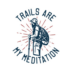 t-shirt design trails are my meditation with trails are my meditation with hiker man holding hiking pole vintage illustration