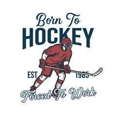 t-shirt design born to hockey forced to work with hockey player holding hockey stick when sliding on the ice vintage illustration