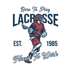 t shirt design born to play lacrosse forced to work est 1985 with man running and holding lacrosse stick vintage illustration