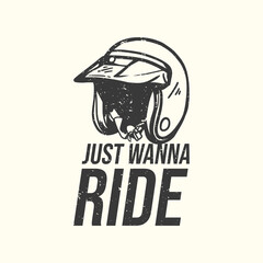t-shirt design slogan typography just wanna ride with motorcycle helmet vintage illustration