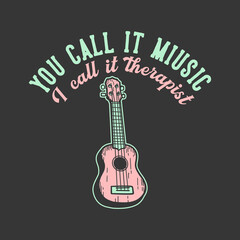 t-shirt design slogan typography you call it music i i cal it therapist with ukulele vintage illustration