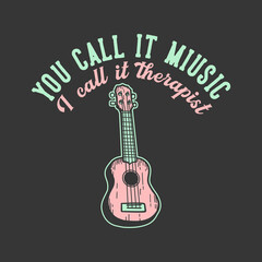 t-shirt design slogan typography you call it music i i cal it therapist with ukulele vintage illustration