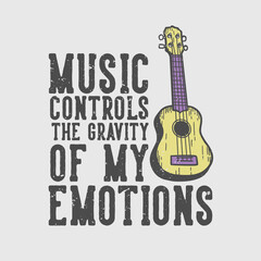 t-shirt design slogan typography music controls the gravity of my emotions with ukulele vintage illustration