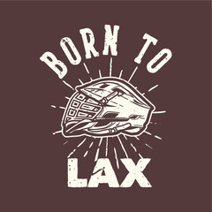 T-shirt design slogan typography born to lax with lacrosse helmet vintage illustration