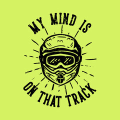 T-shirt design slogan typography my mind is on that track with motocross helmet vintage illustration