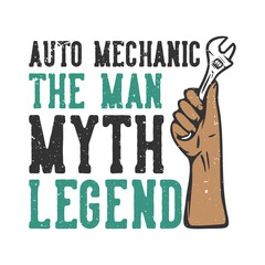 T-shirt design slogan typography auto mechanic the man myth legend with hand grabbing wrench vintage illustration