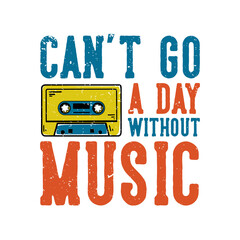 T-shirt design slogan typography can't go a day without music with tape cassette vintage illustration