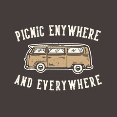 T-shirt design slogan typography picnic anywhere and everywhere with picnic van vintage illustration