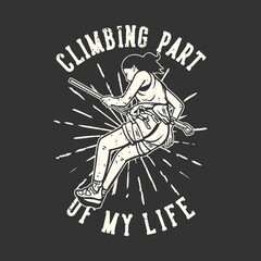Obraz premium T-shirt design slogan typography climbing part of my life with climber doing rock climbing vintage illustration