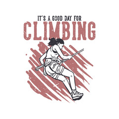 t shirt design it's a good day for climbing with climber doing rock climb vintage illustration