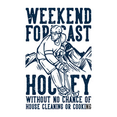 t shirt design weekend forecast hockey without no chance of house cleaning or cooking with hockey player vintage illustration