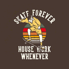 T-shirt design slogan typography skate forever house work whenever with skater playing skateboard vintage illustration