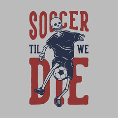 t shirt design soccer til we die with skeleton playing soccer vintage illustration