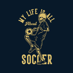 t shirt design my life is all about soccer with skeleton playing soccer vintage illustration