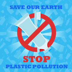 Stop plastic pollution. Save our Earth. Banner with red prohibitory sign crossed out a plastic toothbrush and a plastic tube of toothpaste. Environmental poster. Say no to plastic.