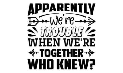 Apparently we're trouble when we're together who knew?- Funny t shirts design, Hand drawn lettering phrase, Calligraphy t shirt design, Isolated on white background, svg Files for Cutting Cricut and S