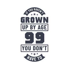 99 years birthday celebration quotes lettering, If you haven't grown up by age 99 you don't have to