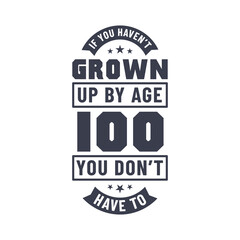 100 years birthday celebration quotes lettering, If you haven't grown up by age 100 you don't have to