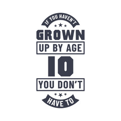 10 years birthday celebration quotes lettering, If you haven't grown up by age 10 you don't have to
