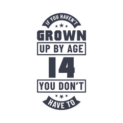 14 years birthday celebration quotes lettering, If you haven't grown up by age 14 you don't have to