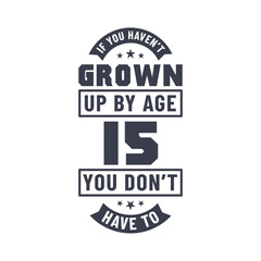 15 years birthday celebration quotes lettering, If you haven't grown up by age 15 you don't have to