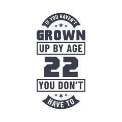 22 years birthday celebration quotes lettering, If you haven't grown up by age 22 you don't have to