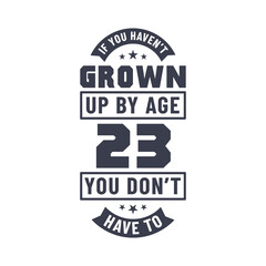 Obraz premium 23 years birthday celebration quotes lettering, If you haven't grown up by age 23 you don't have to