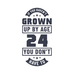 24 years birthday celebration quotes lettering, If you haven't grown up by age 24 you don't have to