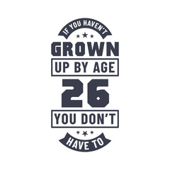 26 years birthday celebration quotes lettering, If you haven't grown up by age 26 you don't have to