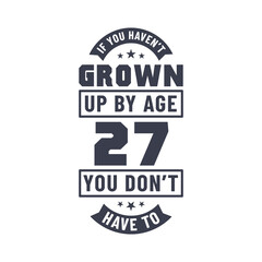 27 years birthday celebration quotes lettering, If you haven't grown up by age 27 you don't have to