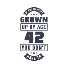 42 years birthday celebration quotes lettering, If you haven't grown up by age 42 you don't have to
