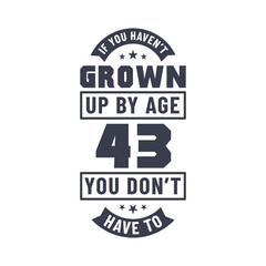 43 years birthday celebration quotes lettering, If you haven't grown up by age 43 you don't have to