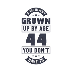 44 years birthday celebration quotes lettering, If you haven't grown up by age 44 you don't have to