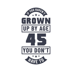 45 years birthday celebration quotes lettering, If you haven't grown up by age 45 you don't have to