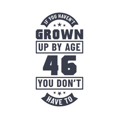 46 years birthday celebration quotes lettering, If you haven't grown up by age 46 you don't have to