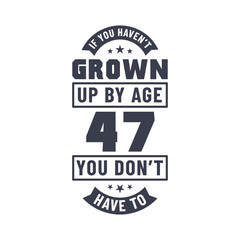 47 years birthday celebration quotes lettering, If you haven't grown up by age 47 you don't have to