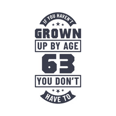 63 years birthday celebration quotes lettering, If you haven't grown up by age 63 you don't have to