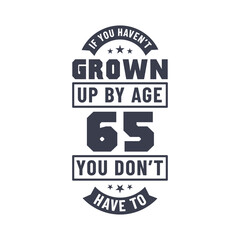 65 years birthday celebration quotes lettering, If you haven't grown up by age 65 you don't have to