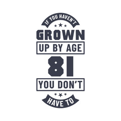 81 years birthday celebration quotes lettering, If you haven't grown up by age 81 you don't have to