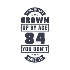 84 years birthday celebration quotes lettering, If you haven't grown up by age 84 you don't have to