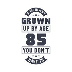 85 years birthday celebration quotes lettering, If you haven't grown up by age 85 you don't have to
