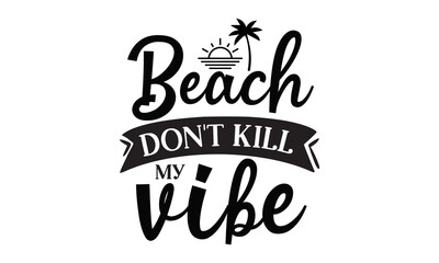 Beach don t kill my vibe, Inspirational summer quote, greeting card sweat shirt printing and embroidery, Typographic design