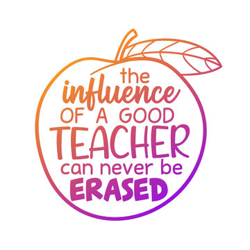 The Influence of a Good Teacher Can Never Be Erased. Quote Motivational Saying School Illustration Vector Icon. 