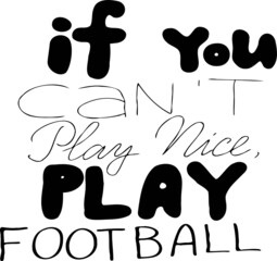 If you can't play nice, play football. Hand lettering. T-shirt design. Football fan.